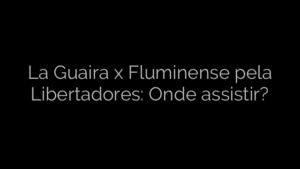 ​La Guaira x Fluminense pela Libertadores: Onde assistir? 